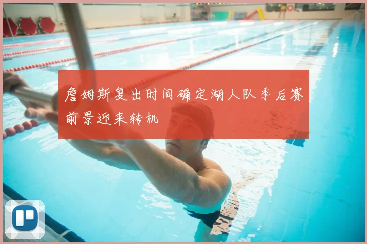 詹姆斯复出时间确定湖人队季后赛前景迎来转机