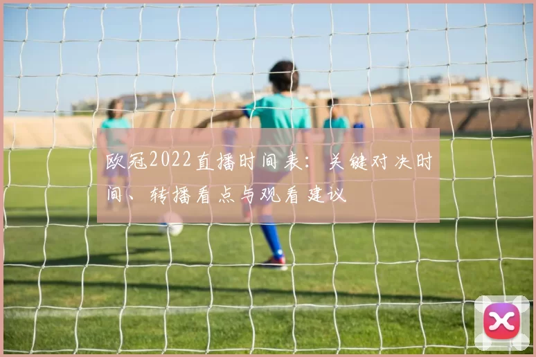 欧冠2022直播时间表:关键对决时间、转播看点与观看建议