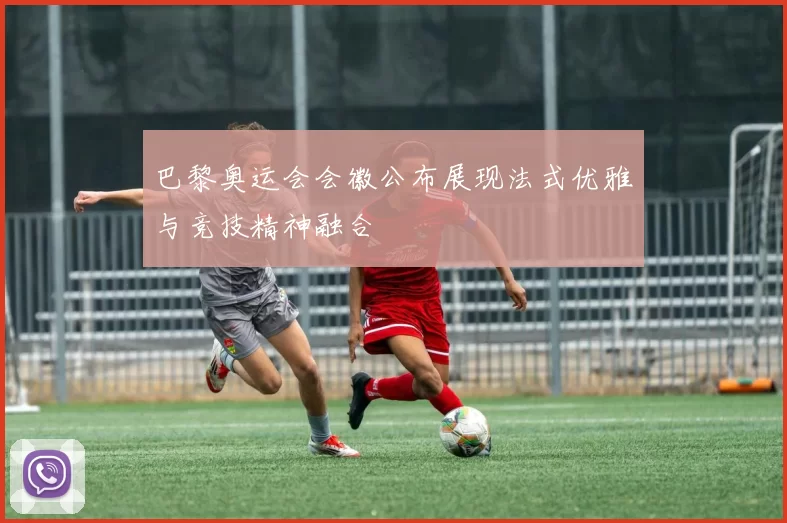 巴黎奥运会会徽公布展现法式优雅与竞技精神融合