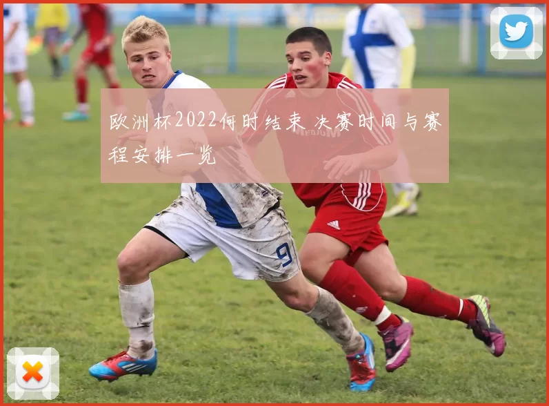 欧洲杯2022何时结束 决赛时间与赛程安排一览