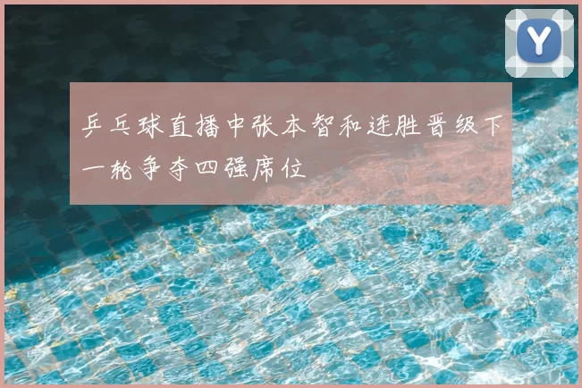 乒乓球直播中张本智和连胜晋级下一轮争夺四强席位