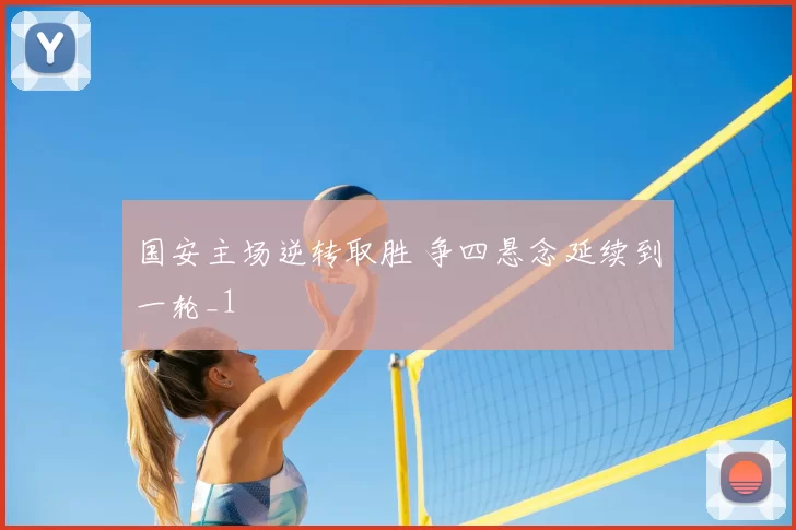 国安主场逆转取胜 争四悬念延续到一轮_1