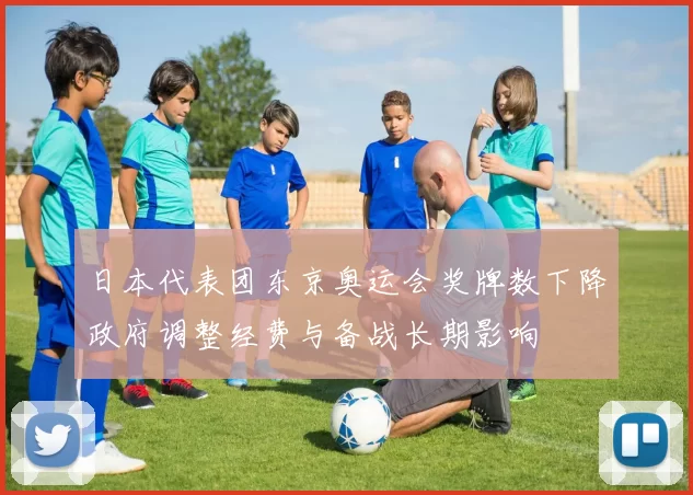日本代表团东京奥运会奖牌数下降政府调整经费与备战长期影响