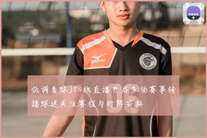 低调看球jrs线直播开启多场赛事转播球迷关注赛程与对阵安排