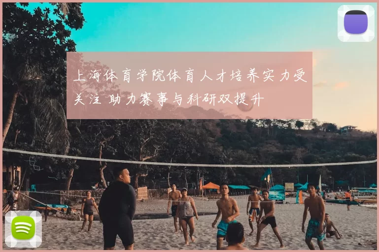 上海体育学院体育人才培养实力受关注 助力赛事与科研双提升