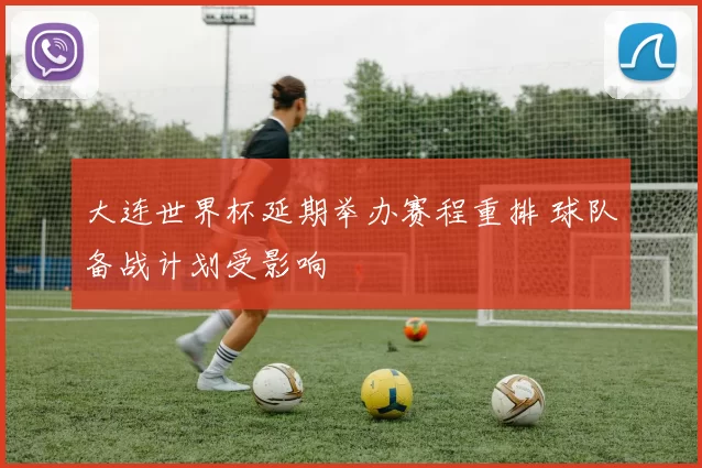 大连世界杯延期举办赛程重排 球队备战计划受影响