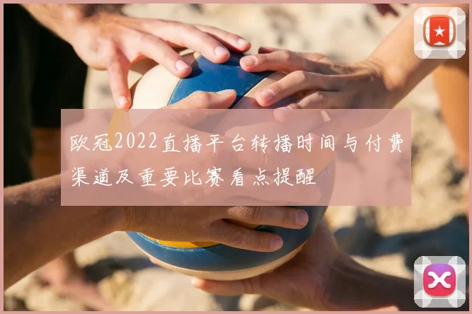 欧冠2022直播平台转播时间与付费渠道及重要比赛看点提醒