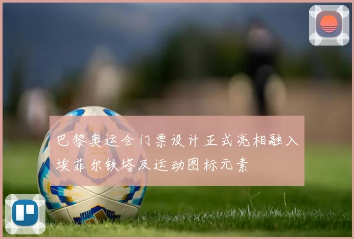 巴黎奥运会门票设计正式亮相融入埃菲尔铁塔及运动图标元素