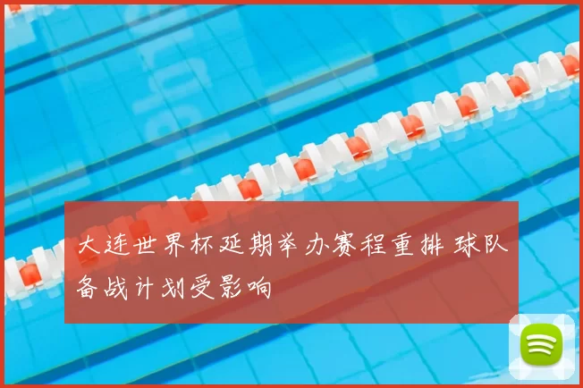 大连世界杯延期举办赛程重排 球队备战计划受影响