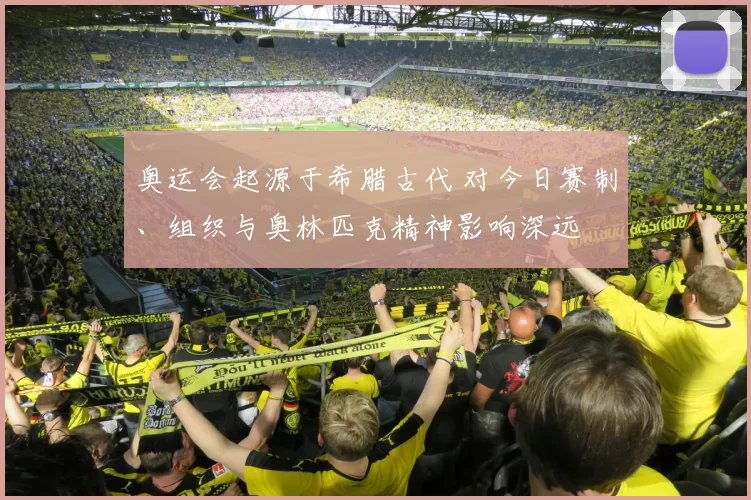 奥运会起源于希腊古代 对今日赛制、组织与奥林匹克精神影响深远