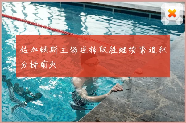 佐加顿斯主场逆转取胜继续紧追积分榜前列