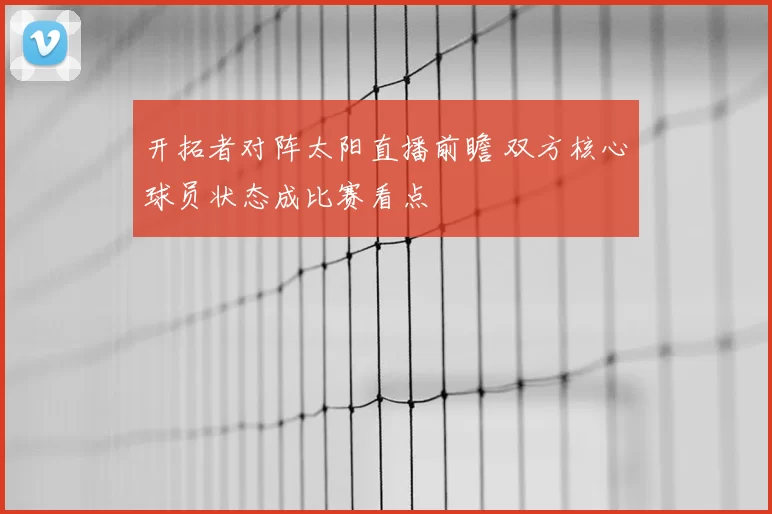 开拓者对阵太阳直播前瞻 双方核心球员状态成比赛看点