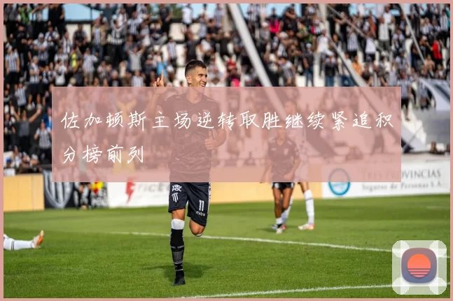 佐加顿斯主场逆转取胜继续紧追积分榜前列