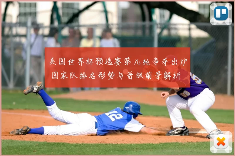 美国世界杯预选赛第几轮争夺出炉 国家队排名形势与晋级前景解析