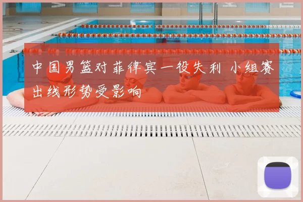中国男篮对菲律宾一役失利 小组赛出线形势受影响