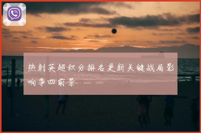 热刺英超积分排名更新关键战局影响争四前景