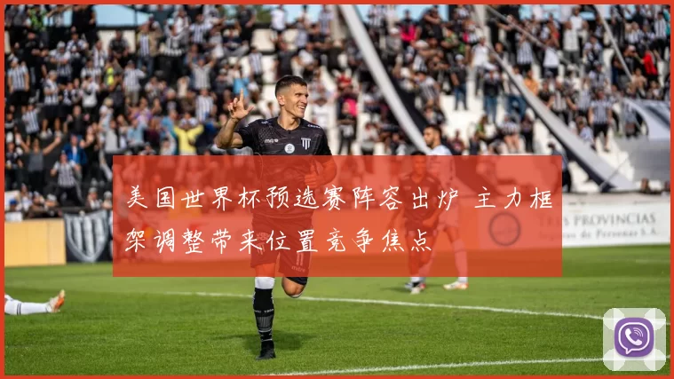 美国世界杯预选赛阵容出炉 主力框架调整带来位置竞争焦点