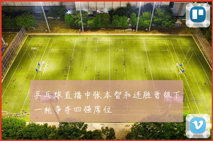 乒乓球直播中张本智和连胜晋级下一轮争夺四强席位