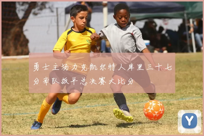 勇士主场力克凯尔特人库里三十七分率队扳平总决赛大比分