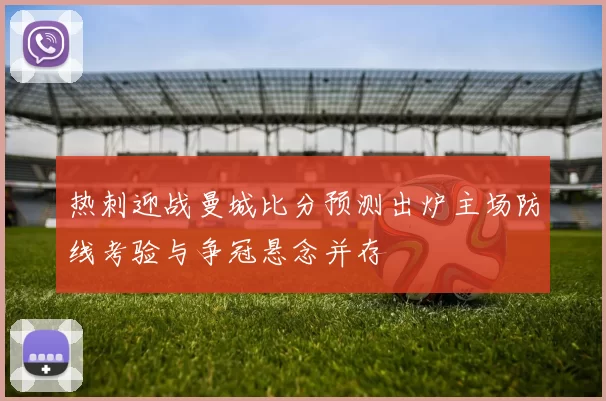 热刺迎战曼城比分预测出炉主场防线考验与争冠悬念并存