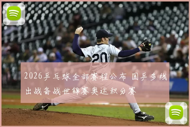 2026乒乓球全部赛程公布 国乒多线出战备战世锦赛奥运积分赛