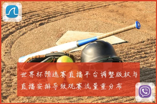 世界杯预选赛直播平台调整版权与直播安排导致观赛流量重分布