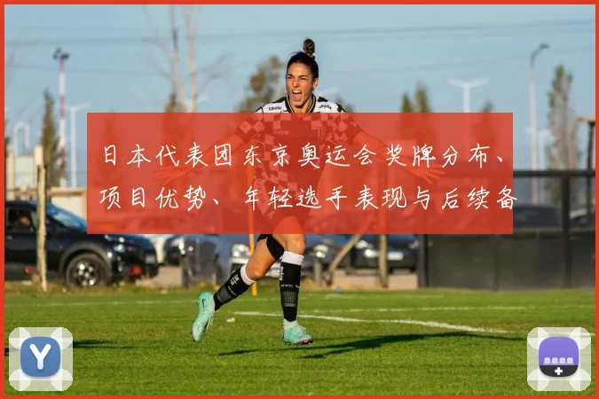 日本代表团东京奥运会奖牌分布、项目优势、年轻选手表现与后续备战重点