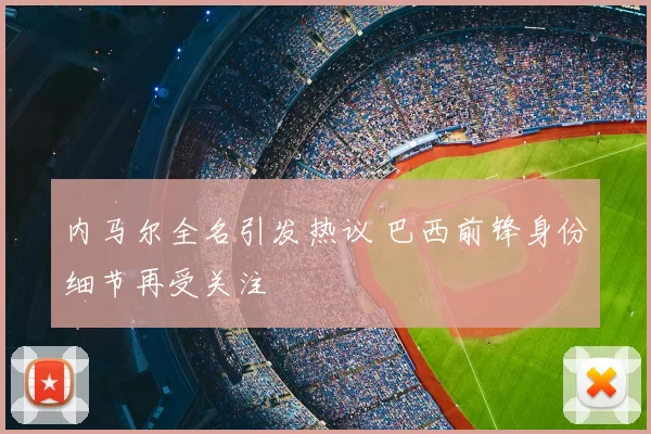 内马尔全名引发热议 巴西前锋身份细节再受关注