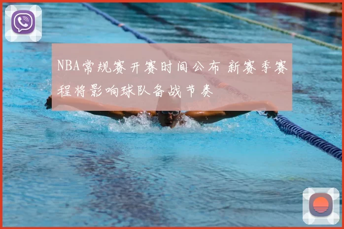 NBA常规赛开赛时间公布 新赛季赛程将影响球队备战节奏
