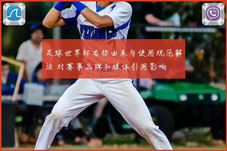 足球世界杯名称由来与使用规范解读 对赛事品牌和媒体引用影响