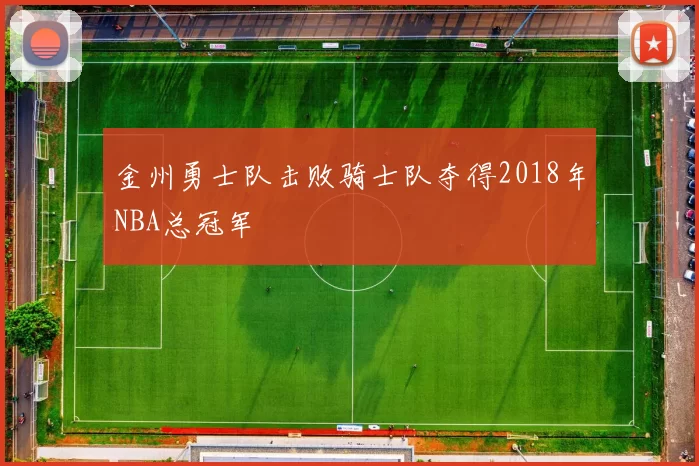 金州勇士队击败骑士队夺得2018年NBA总冠军