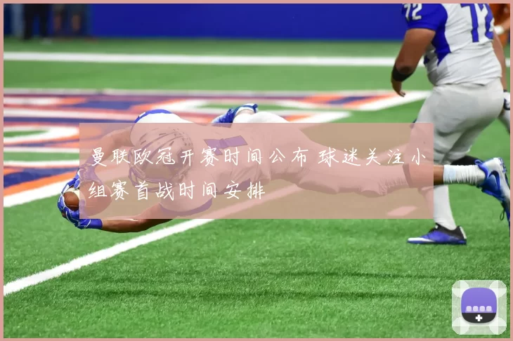 曼联欧冠开赛时间公布 球迷关注小组赛首战时间安排