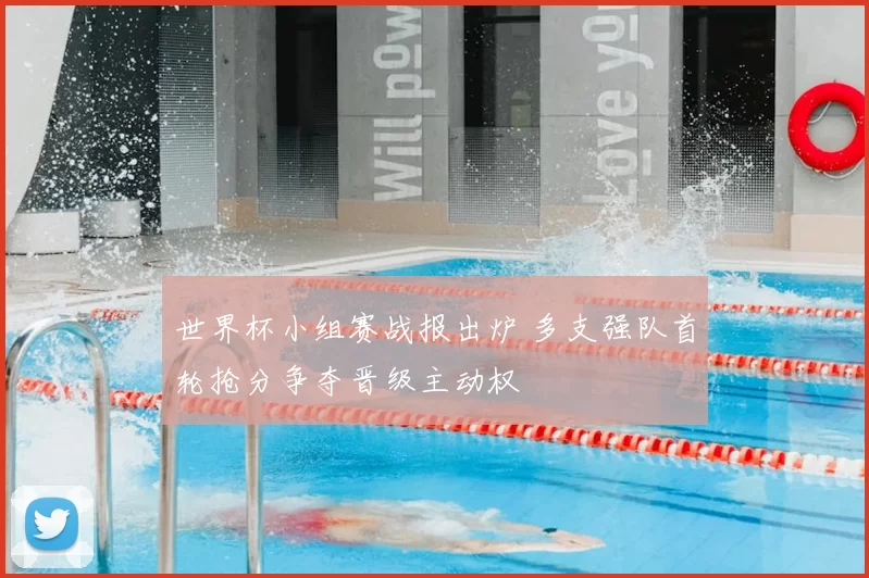 世界杯小组赛战报出炉 多支强队首轮抢分争夺晋级主动权