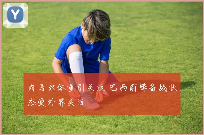 内马尔体重引关注 巴西前锋备战状态受外界关注