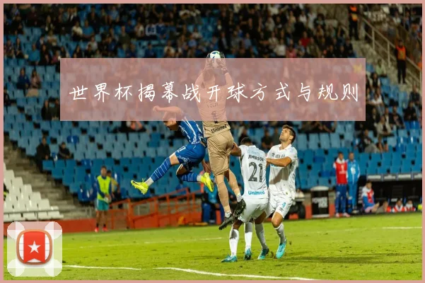 世界杯揭幕战开球方式与规则