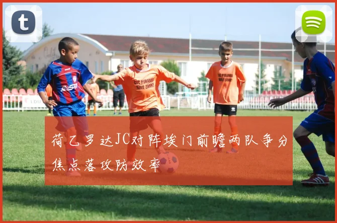 荷乙罗达JC对阵埃门前瞻两队争分焦点落攻防效率