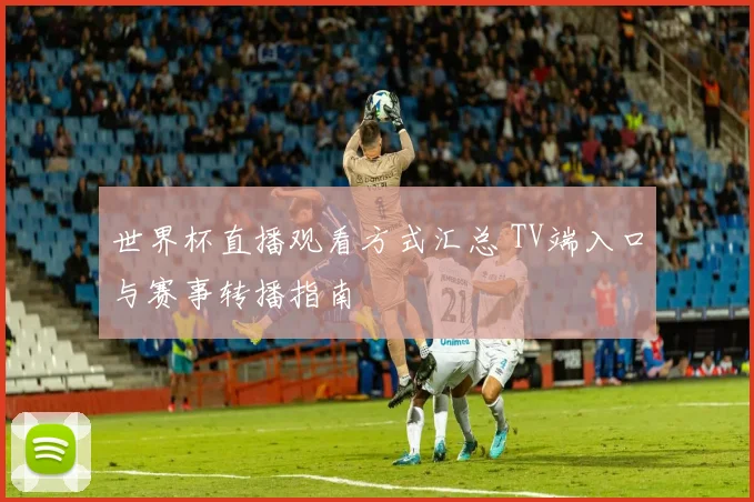 世界杯直播观看方式汇总 TV端入口与赛事转播指南