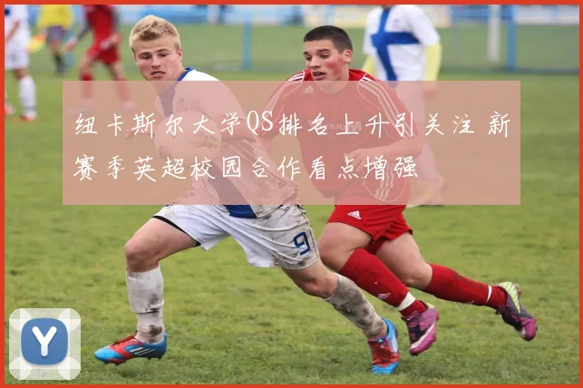 纽卡斯尔大学QS排名上升引关注 新赛季英超校园合作看点增强