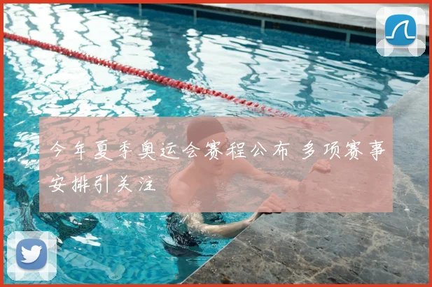 今年夏季奥运会赛程公布 多项赛事安排引关注