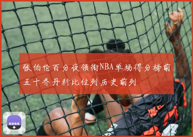 张伯伦百分夜领衔NBA单场得分榜前五十乔丹科比位列历史前列