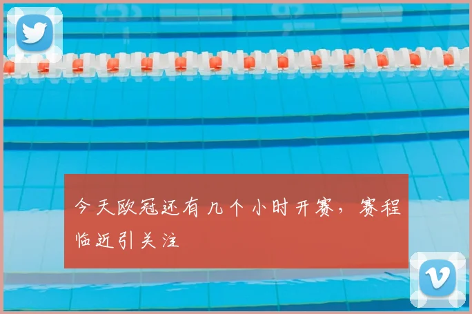 今天欧冠还有几个小时开赛，赛程临近引关注