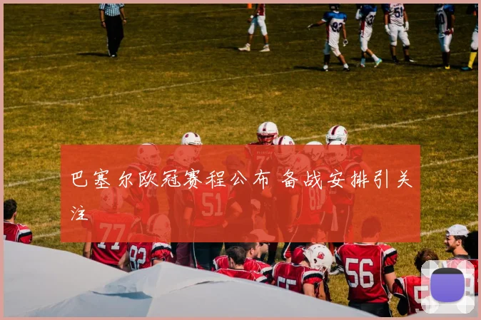 巴塞尔欧冠赛程公布 备战安排引关注