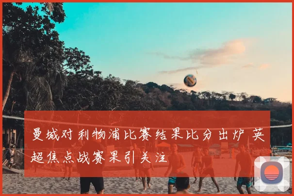 曼城对利物浦比赛结果比分出炉 英超焦点战赛果引关注