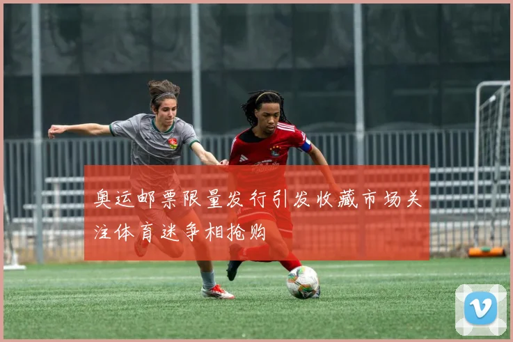 奥运邮票限量发行引发收藏市场关注体育迷争相抢购