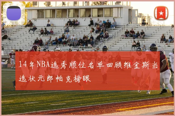 14年NBA选秀顺位名单回顾维金斯当选状元郎帕克榜眼