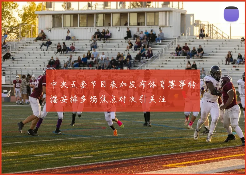 中央五套节目表加发布体育赛事转播安排多场焦点对决引关注