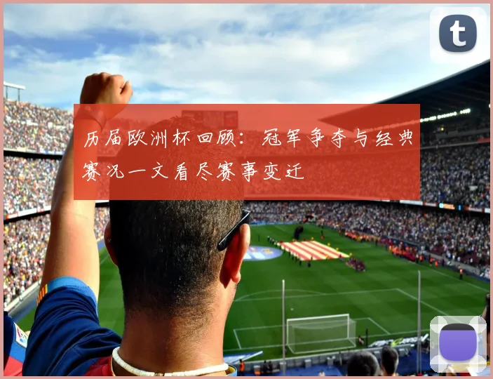 历届欧洲杯回顾：冠军争夺与经典赛况一文看尽赛事变迁