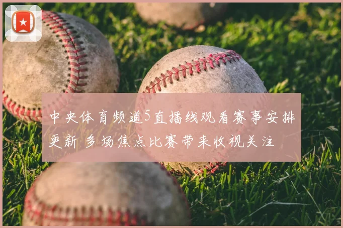 中央体育频道5直播线观看赛事安排更新 多场焦点比赛带来收视关注