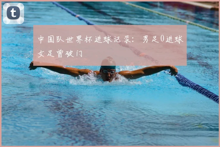中国队世界杯进球记录：男足0进球女足曾破门