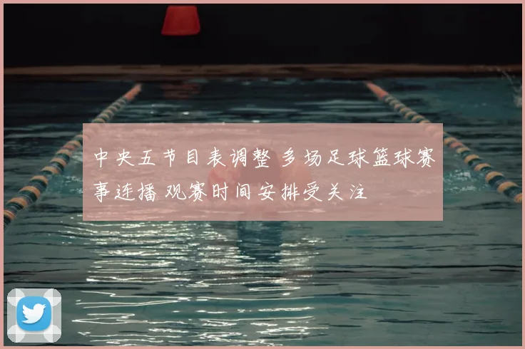 中央五节目表调整 多场足球篮球赛事连播 观赛时间安排受关注